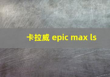 卡拉威 epic max ls